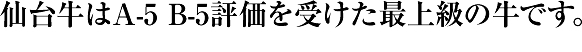 仙台牛はA-5 B-5評価を受けた最上級の牛です。