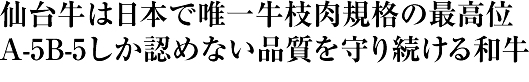 仙台牛は日本で唯一牛枝肉規格の最高位
A-5B-5しか認めない品質を守り続ける和牛